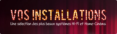 Vos installations : une s&eacute;lection des plus beaux syst&egrave;mes Hi-Fi et Home-Cin&eacute;ma